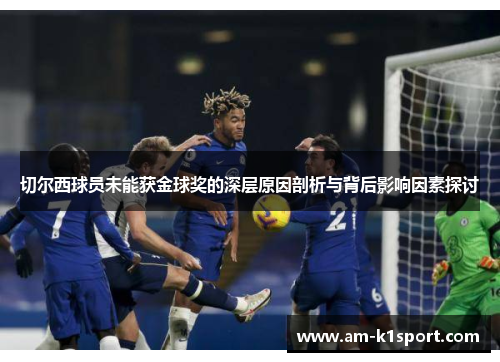 切尔西球员未能获金球奖的深层原因剖析与背后影响因素探讨