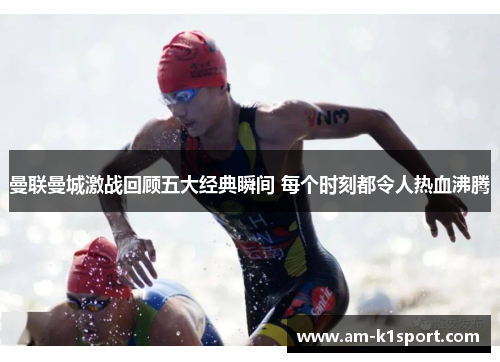 曼联曼城激战回顾五大经典瞬间 每个时刻都令人热血沸腾