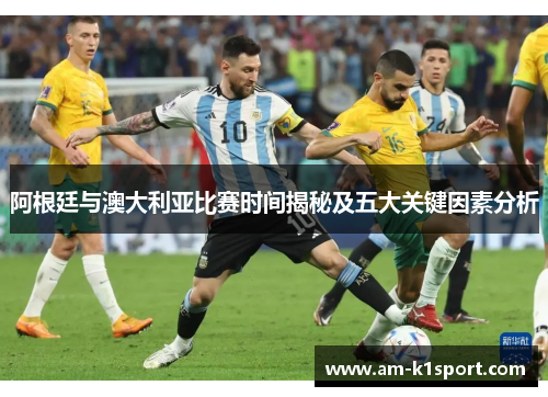 阿根廷与澳大利亚比赛时间揭秘及五大关键因素分析