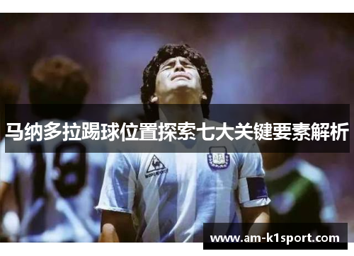 马纳多拉踢球位置探索七大关键要素解析