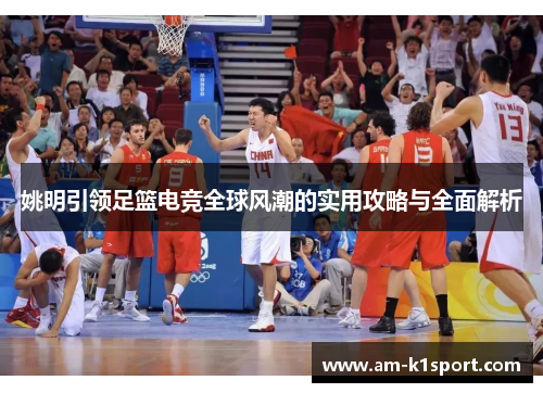 姚明引领足篮电竞全球风潮的实用攻略与全面解析