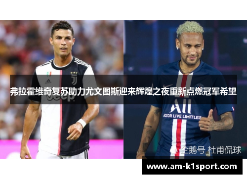 弗拉霍维奇复苏助力尤文图斯迎来辉煌之夜重新点燃冠军希望