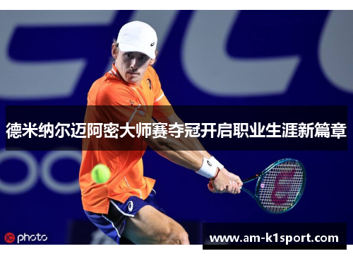德米纳尔迈阿密大师赛夺冠开启职业生涯新篇章