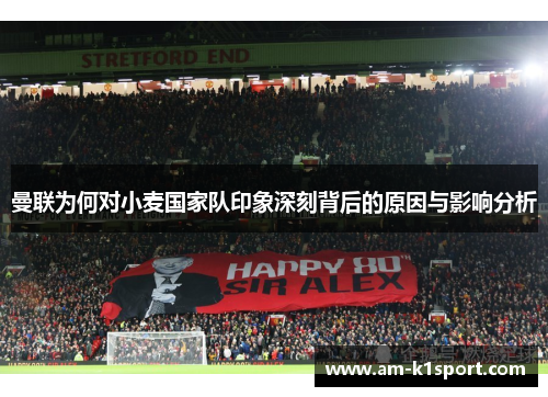 曼联为何对小麦国家队印象深刻背后的原因与影响分析