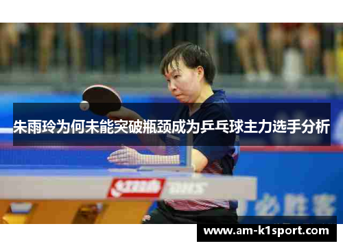 朱雨玲为何未能突破瓶颈成为乒乓球主力选手分析
