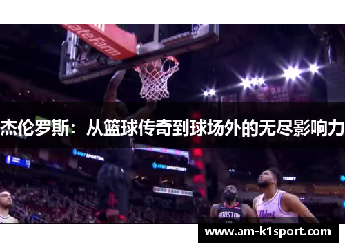 杰伦罗斯：从篮球传奇到球场外的无尽影响力