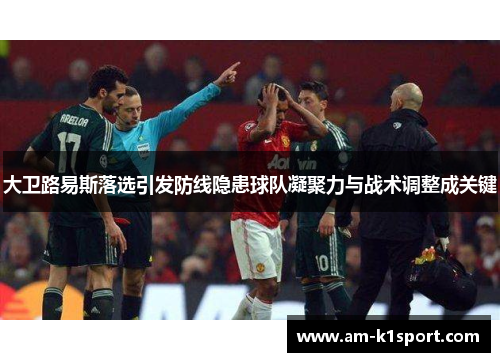 大卫路易斯落选引发防线隐患球队凝聚力与战术调整成关键