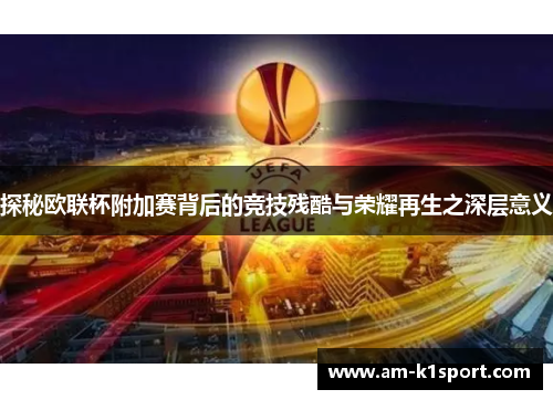 探秘欧联杯附加赛背后的竞技残酷与荣耀再生之深层意义