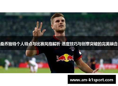 桑乔独特个人特点与比赛风格解析 速度技巧与创意突破的完美融合