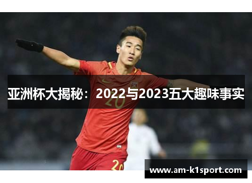 亚洲杯大揭秘：2022与2023五大趣味事实