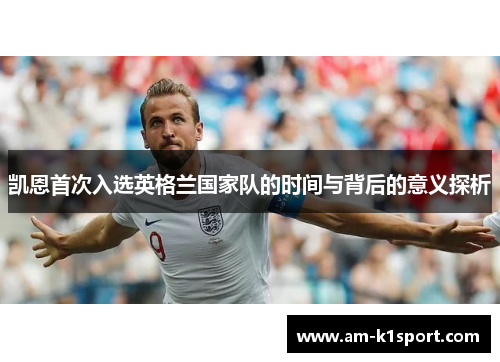 凯恩首次入选英格兰国家队的时间与背后的意义探析