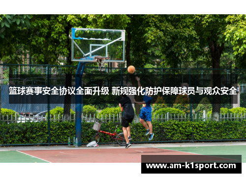 篮球赛事安全协议全面升级 新规强化防护保障球员与观众安全
