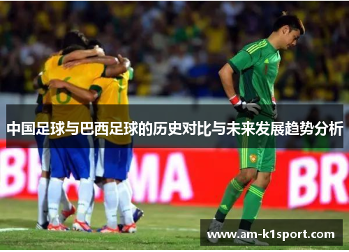 中国足球与巴西足球的历史对比与未来发展趋势分析