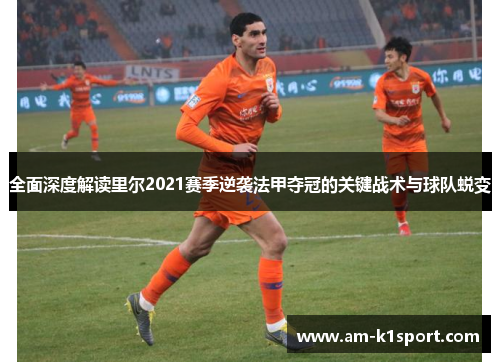 全面深度解读里尔2021赛季逆袭法甲夺冠的关键战术与球队蜕变