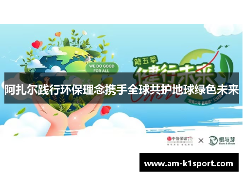 阿扎尔践行环保理念携手全球共护地球绿色未来