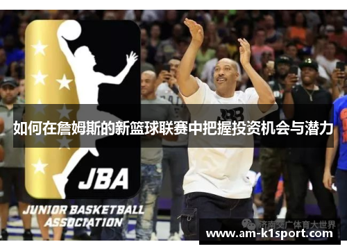 如何在詹姆斯的新篮球联赛中把握投资机会与潜力