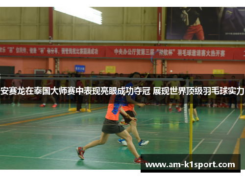 安赛龙在泰国大师赛中表现亮眼成功夺冠 展现世界顶级羽毛球实力
