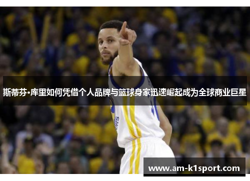 斯蒂芬·库里如何凭借个人品牌与篮球身家迅速崛起成为全球商业巨星 斯蒂芬·库里如何凭借个人品牌与篮球身家迅速崛起成为全球商业巨星