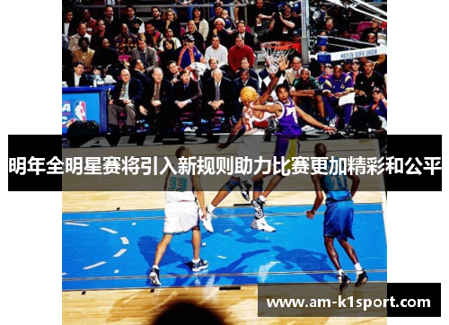 明年全明星赛将引入新规则助力比赛更加精彩和公平 明年全明星赛将引入新规则助力比赛更加精彩和公平