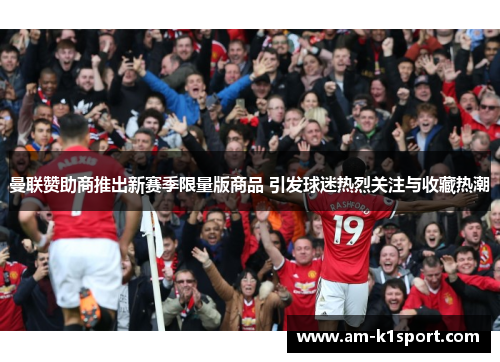 曼联赞助商推出新赛季限量版商品 引发球迷热烈关注与收藏热潮