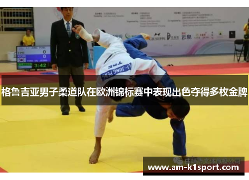 格鲁吉亚男子柔道队在欧洲锦标赛中表现出色夺得多枚金牌
