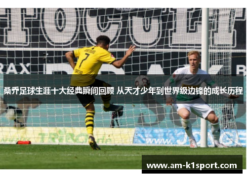 桑乔足球生涯十大经典瞬间回顾 从天才少年到世界级边锋的成长历程