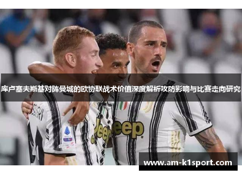 库卢塞夫斯基对阵曼城的欧协联战术价值深度解析攻防影响与比赛走向研究