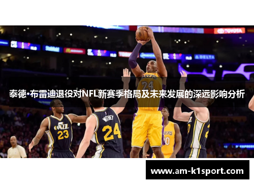 泰德·布雷迪退役对NFL新赛季格局及未来发展的深远影响分析 泰德·布雷迪退役对NFL新赛季格局及未来发展的深远影响分析