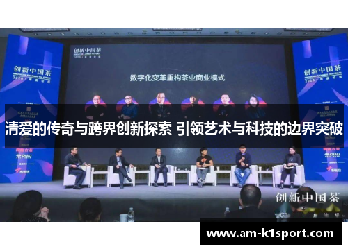 清爱的传奇与跨界创新探索 引领艺术与科技的边界突破