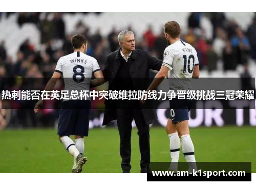 热刺能否在英足总杯中突破维拉防线力争晋级挑战三冠荣耀