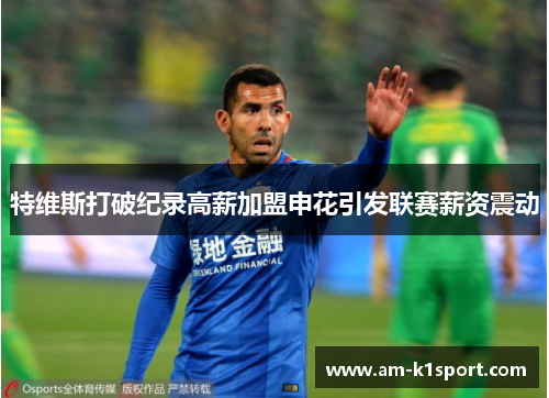 特维斯打破纪录高薪加盟申花引发联赛薪资震动
