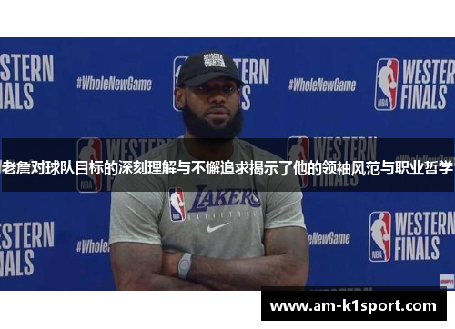 老詹对球队目标的深刻理解与不懈追求揭示了他的领袖风范与职业哲学