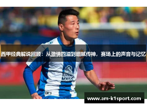西甲经典解说回顾：从激情四溢到细腻传神，赛场上的声音与记忆